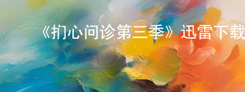 ﻿阿述的个人影视圈,﻿《扪心问诊第三季》迅雷下载/在线观看-都市情感-美剧天堂
